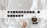 尤文图斯后防出现漏洞，需加强整体防守